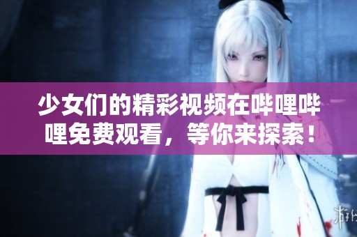 少女們的精彩視頻在嗶哩嗶哩免費觀看，等你來探索！