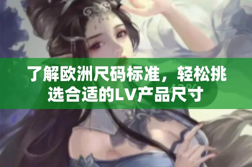 了解歐洲尺碼標(biāo)準(zhǔn)，輕松挑選合適的LV產(chǎn)品尺寸