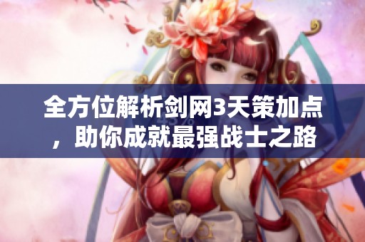 全方位解析劍網(wǎng)3天策加點(diǎn)，助你成就最強(qiáng)戰(zhàn)士之路