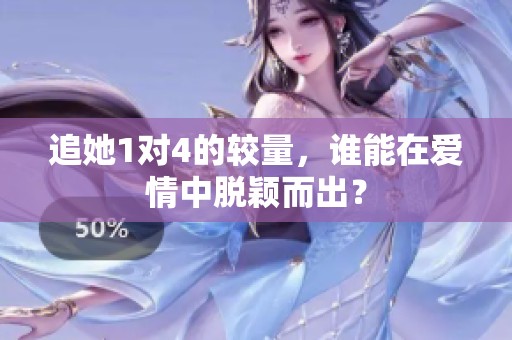 追她1對(duì)4的較量，誰能在愛情中脫穎而出？