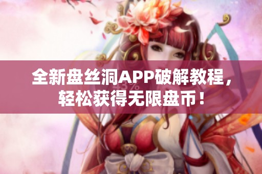 全新盤絲洞APP破解教程，輕松獲得無限盤幣！