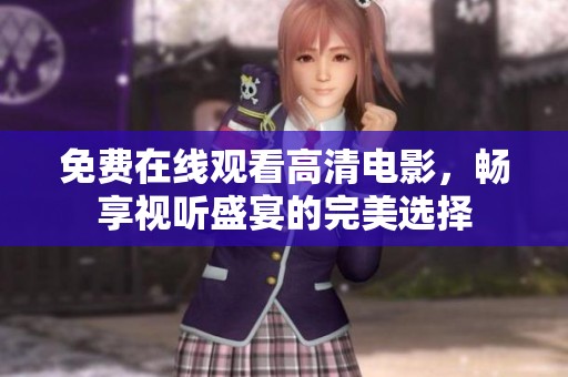 免費(fèi)在線觀看高清電影，暢享視聽盛宴的完美選擇