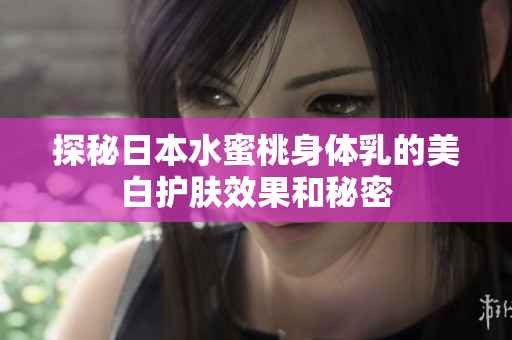 探秘日本水蜜桃身體乳的美白護膚效果和秘密