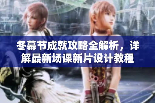 冬幕節(jié)成就攻略全解析，詳解最新場課新片設計教程