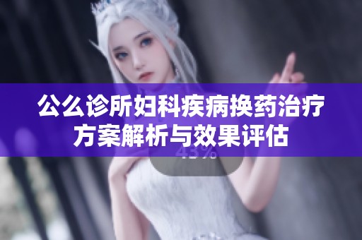 公么診所婦科疾病換藥治療方案解析與效果評(píng)估
