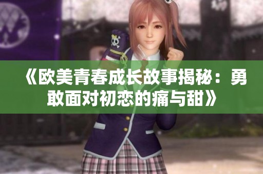 《歐美青春成長(zhǎng)故事揭秘：勇敢面對(duì)初戀的痛與甜》