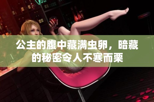公主的腹中藏滿(mǎn)蟲(chóng)卵，暗藏的秘密令人不寒而栗