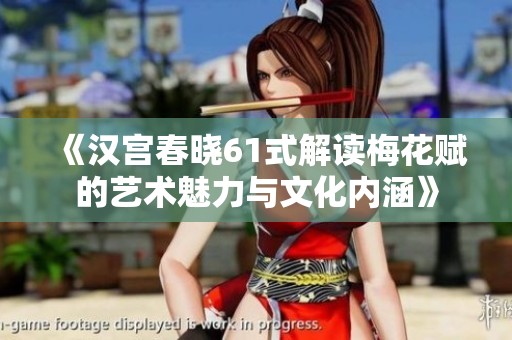 《漢宮春曉61式解讀梅花賦的藝術(shù)魅力與文化內(nèi)涵》