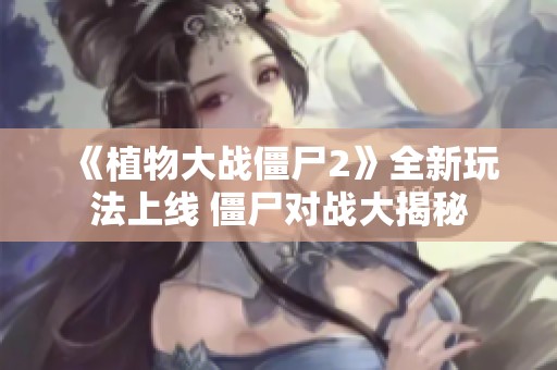 《植物大戰(zhàn)僵尸2》全新玩法上線 僵尸對(duì)戰(zhàn)大揭秘