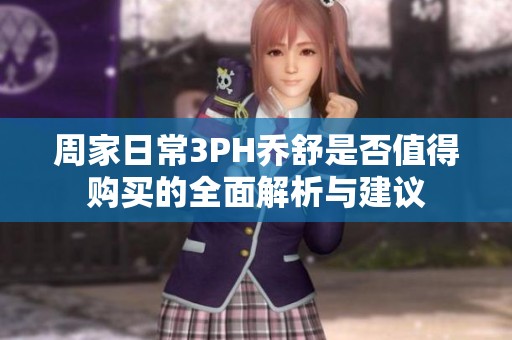 周家日常3PH喬舒是否值得購買的全面解析與建議