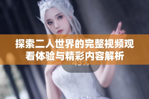 探索二人世界的完整視頻觀看體驗與精彩內(nèi)容解析