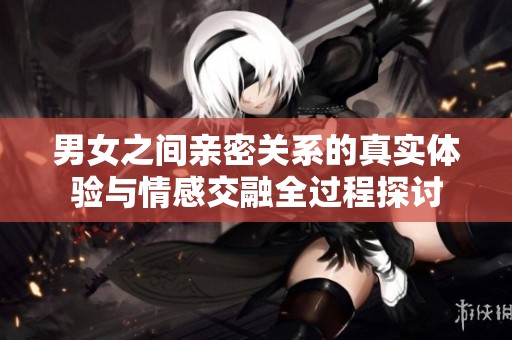 男女之間親密關(guān)系的真實(shí)體驗(yàn)與情感交融全過(guò)程探討