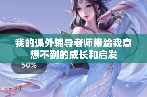 我的課外輔導老師帶給我意想不到的成長和啟發(fā)
