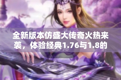 全新版本仿盛大傳奇火熱來襲，體驗經(jīng)典1.76與1.8的無盡魅力