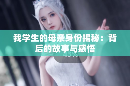 我學(xué)生的母親身份揭秘：背后的故事與感悟