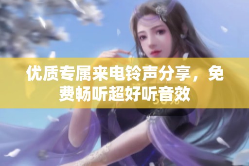 優(yōu)質(zhì)專屬來電鈴聲分享，免費(fèi)暢聽超好聽音效