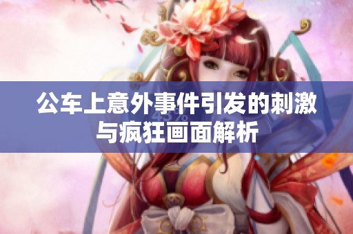 公車上意外事件引發(fā)的刺激與瘋狂畫面解析