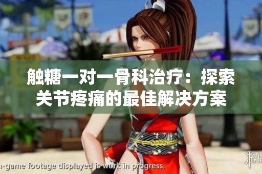 觸糖一對(duì)一骨科治療：探索關(guān)節(jié)疼痛的最佳解決方案