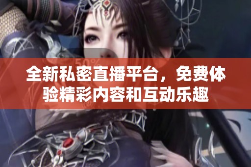 全新私密直播平臺(tái)，免費(fèi)體驗(yàn)精彩內(nèi)容和互動(dòng)樂(lè)趣