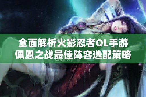 全面解析火影忍者OL手游佩恩之戰(zhàn)最佳陣容選配策略