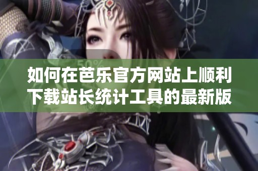 如何在芭樂官方網(wǎng)站上順利下載站長統(tǒng)計(jì)工具的最新版本