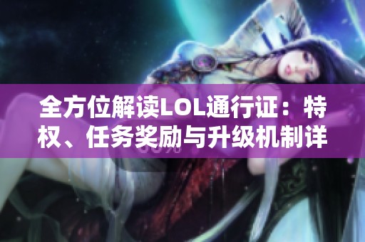 全方位解讀LOL通行證:特權(quán)、任務(wù)獎(jiǎng)勵(lì)與升級(jí)機(jī)制詳解 全方位解讀LOL通行證:特權(quán)、任務(wù)獎(jiǎng)勵(lì)與升級(jí)機(jī)制詳解