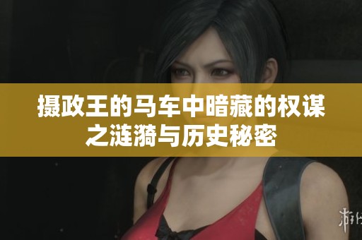 攝政王的馬車中暗藏的權(quán)謀之漣漪與歷史秘密 攝政王的馬車中暗藏的權(quán)謀之漣漪與歷史秘密
