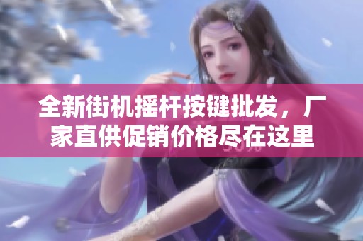 全新街機(jī)搖桿按鍵批發(fā)，廠家直供促銷價(jià)格盡在這里