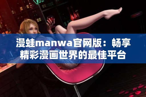 漫蛙manwa官網(wǎng)版：暢享精彩漫畫世界的最佳平臺
