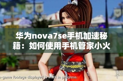 華為nova7se手機(jī)加速秘籍：如何使用手機(jī)管家小火箭功能