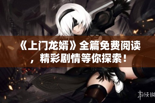 《上門龍婿》全篇免費閱讀，精彩劇情等你探索！