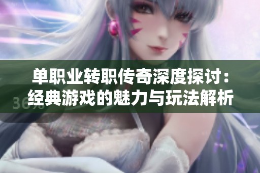 單職業(yè)轉(zhuǎn)職傳奇深度探討：經(jīng)典游戲的魅力與玩法解析