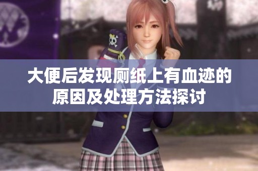 大便后發(fā)現(xiàn)廁紙上有血跡的原因及處理方法探討