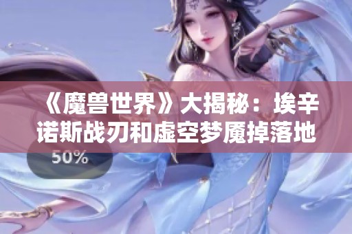 《魔獸世界》大揭秘：埃辛諾斯戰(zhàn)刃和虛空夢魘掉落地點詳解