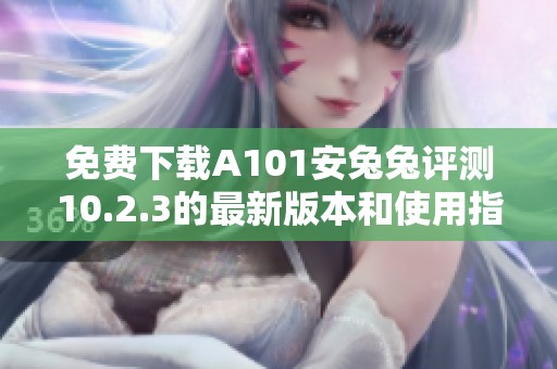 免費(fèi)下載A101安兔兔評測10.2.3的最新版本和使用指南