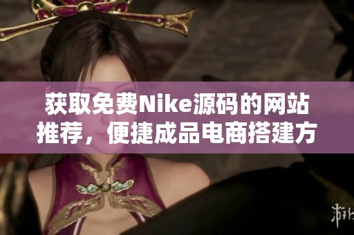 獲取免費Nike源碼的網(wǎng)站推薦，便捷成品電商搭建方案