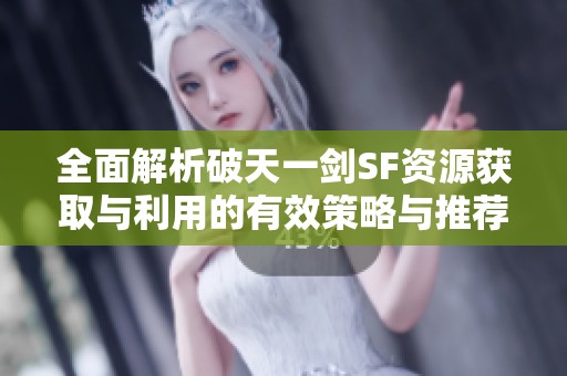 全面解析破天一劍SF資源獲取與利用的有效策略與推薦