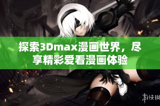 探索3Dmax漫畫世界，盡享精彩愛看漫畫體驗(yàn)