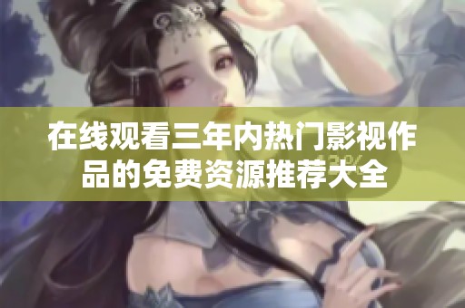 在線觀看三年內(nèi)熱門影視作品的免費資源推薦大全