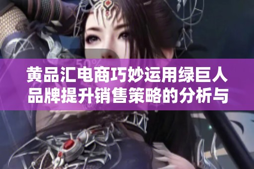 黃品匯電商巧妙運(yùn)用綠巨人品牌提升銷售策略的分析與建議