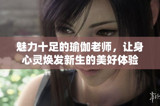 魅力十足的瑜伽老師，讓身心靈煥發(fā)新生的美好體驗