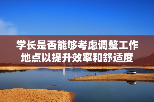 學(xué)長是否能夠考慮調(diào)整工作地點(diǎn)以提升效率和舒適度