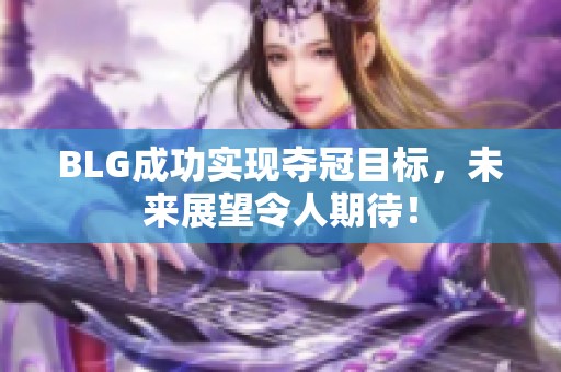 BLG成功實(shí)現(xiàn)奪冠目標(biāo),未來(lái)展望令人期待! BLG成功實(shí)現(xiàn)奪冠目標(biāo),未來(lái)展望令人期待!