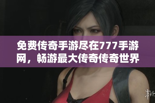 免費(fèi)傳奇手游盡在777手游網(wǎng)，暢游最大傳奇?zhèn)髌媸澜纾? title=