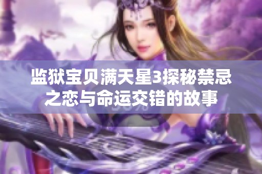 監(jiān)獄寶貝滿天星3探秘禁忌之戀與命運(yùn)交錯(cuò)的故事