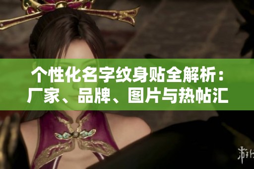 個性化名字紋身貼全解析：廠家、品牌、圖片與熱帖匯總