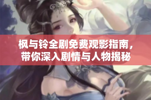 楓與鈴全劇免費(fèi)觀影指南，帶你深入劇情與人物揭秘