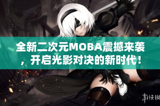 全新二次元MOBA震撼來襲，開啟光影對決的新時代！