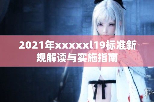 2021年xxxxxl19標(biāo)準(zhǔn)新規(guī)解讀與實(shí)施指南