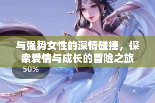 與強(qiáng)勢(shì)女性的深情碰撞，探索愛情與成長的冒險(xiǎn)之旅